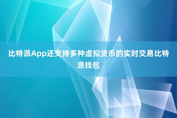 比特派App还支持多种虚拟货币的实时交易比特派钱包