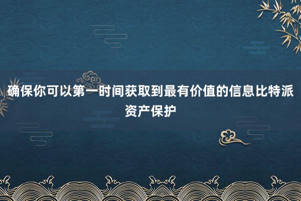 确保你可以第一时间获取到最有价值的信息比特派资产保护