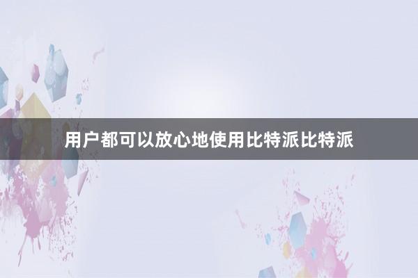 用户都可以放心地使用比特派比特派