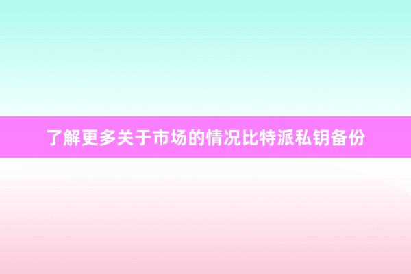 了解更多关于市场的情况比特派私钥备份