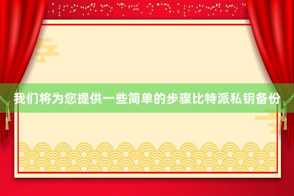 我们将为您提供一些简单的步骤比特派私钥备份