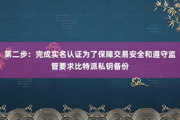 第二步：完成实名认证为了保障交易安全和遵守监管要求比特派私钥备份