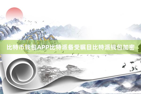 比特币钱包APP比特派备受瞩目比特派钱包加密