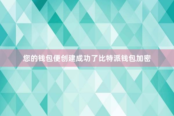 您的钱包便创建成功了比特派钱包加密