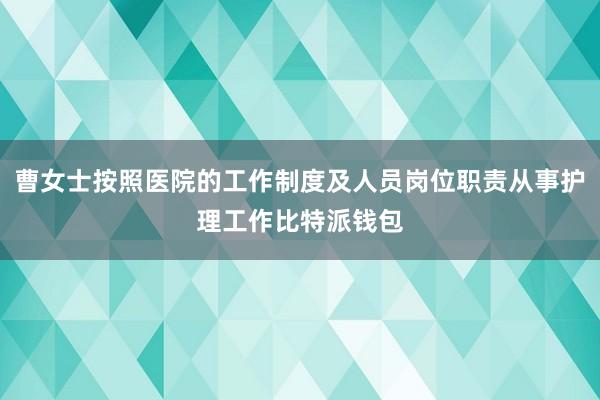 曹女士按照医院的工作制度及人员岗位职责从事护理工作比特派钱包