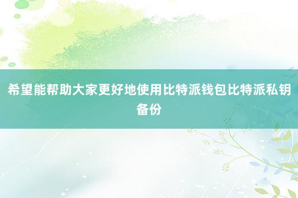 希望能帮助大家更好地使用比特派钱包比特派私钥备份