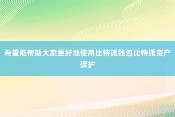 希望能帮助大家更好地使用比特派钱包比特派资产保护