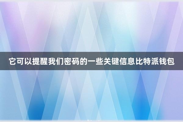 它可以提醒我们密码的一些关键信息比特派钱包