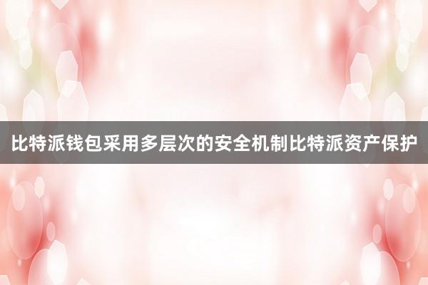 比特派钱包采用多层次的安全机制比特派资产保护