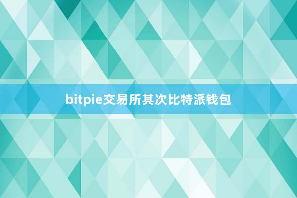 bitpie交易所其次比特派钱包