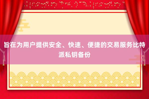 旨在为用户提供安全、快速、便捷的交易服务比特派私钥备份