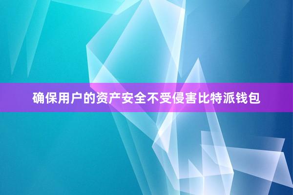 确保用户的资产安全不受侵害比特派钱包