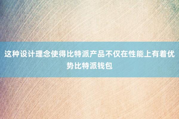 这种设计理念使得比特派产品不仅在性能上有着优势比特派钱包