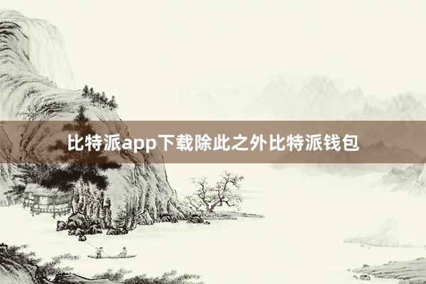 比特派app下载除此之外比特派钱包