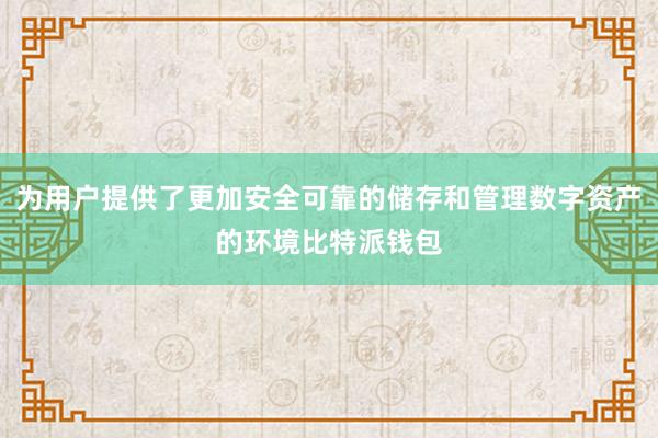 为用户提供了更加安全可靠的储存和管理数字资产的环境比特派钱包