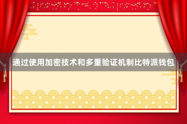 通过使用加密技术和多重验证机制比特派钱包