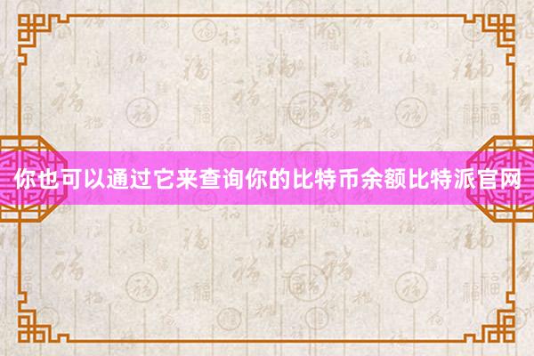 你也可以通过它来查询你的比特币余额比特派官网