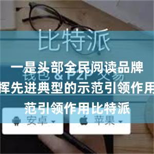 一是头部全民阅读品牌持续发挥先进典型的示范引领作用比特派