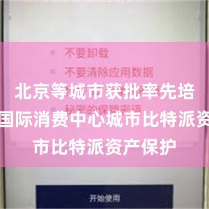 北京等城市获批率先培育建设国际消费中心城市比特派资产保护