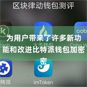 为用户带来了许多新功能和改进比特派钱包加密