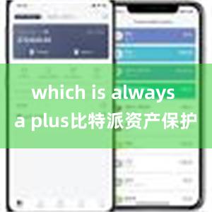 which is always a plus比特派资产保护