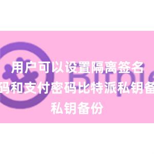 用户可以设置隔离签名密码和支付密码比特派私钥备份