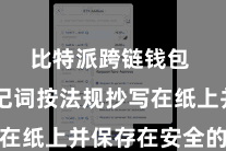 比特派跨链钱包  将助记词按法规抄写在纸上并保存在安全的场合